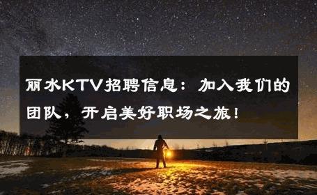 丽水KTV招聘信息：加入我们的团队，开启美好职场之旅！