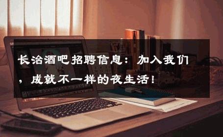 长治酒吧招聘信息：加入我们，成就不一样的夜生活！