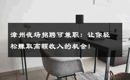 漳州夜场招聘可兼职：让你轻松赚取高额收入的机会！