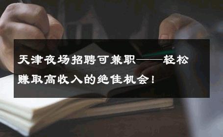 天津夜场招聘可兼职——轻松赚取高收入的绝佳机会！
