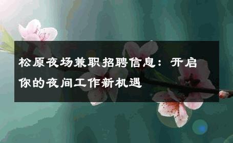 松原夜场兼职招聘信息：开启你的夜间工作新机遇