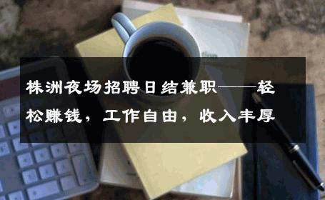 株洲夜场招聘日结兼职——轻松赚钱，工作自由，收入丰厚