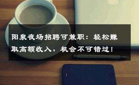 阳泉夜场招聘可兼职：轻松赚取高额收入，机会不可错过！