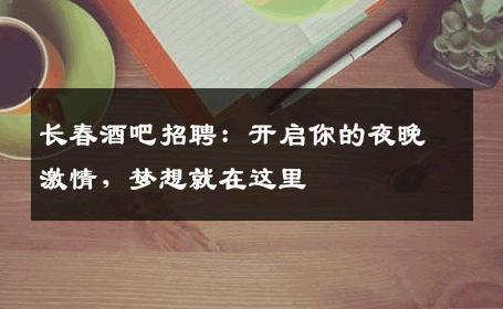 长春酒吧招聘：开启你的夜晚激情，梦想就在这里