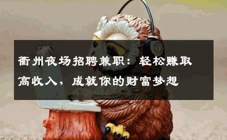 衢州夜场招聘兼职：轻松赚取高收入，成就你的财富梦想