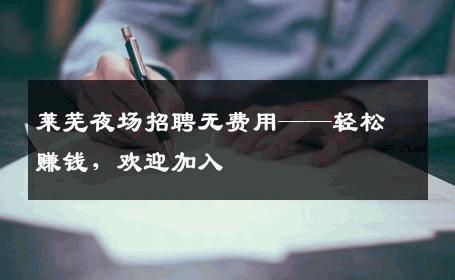 莱芜夜场招聘无费用——轻松赚钱，欢迎加入