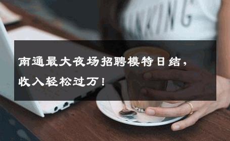 南通最大夜场招聘模特日结，收入轻松过万！