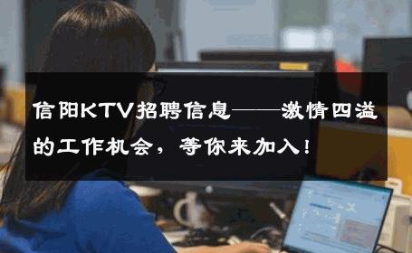 信阳KTV招聘信息——激情四溢的工作机会，等你来加入！