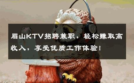 眉山KTV招聘兼职，轻松赚取高收入，享受优质工作体验！