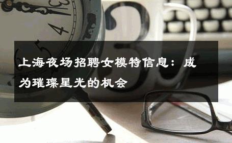 上海夜场招聘女模特信息：成为璀璨星光的机会