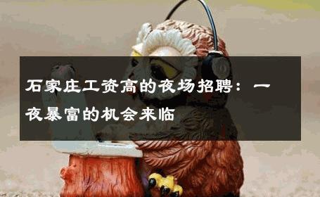 石家庄工资高的夜场招聘：一夜暴富的机会来临