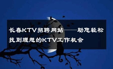 长春KTV招聘网站——助您轻松找到理想的KTV工作机会