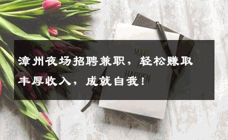 漳州夜场招聘兼职，轻松赚取丰厚收入，成就自我！
