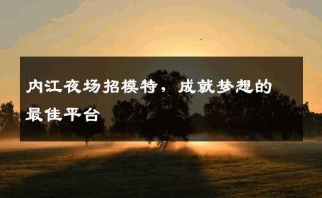 内江夜场招模特，成就梦想的最佳平台