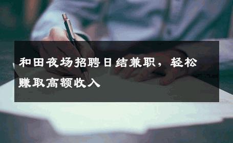 和田夜场招聘日结兼职，轻松赚取高额收入