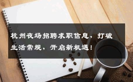 杭州夜场招聘求职信息，打破生活常规，开启新机遇！