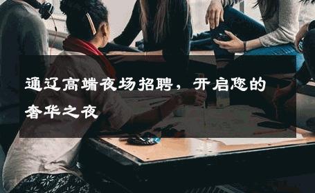 通辽高端夜场招聘，开启您的奢华之夜