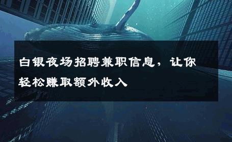 白银夜场招聘兼职信息，让你轻松赚取额外收入