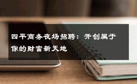 四平商务夜场招聘：开创属于你的财富新天地