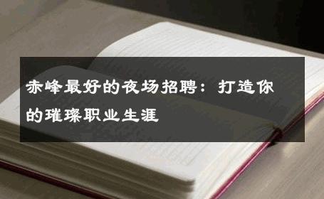 赤峰最好的夜场招聘：打造你的璀璨职业生涯