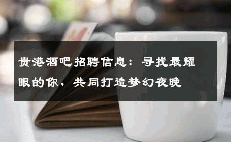 贵港酒吧招聘信息：寻找最耀眼的你，共同打造梦幻夜晚