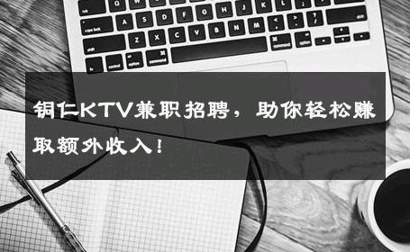铜仁KTV兼职招聘，助你轻松赚取额外收入！