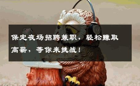 保定夜场招聘兼职，轻松赚取高薪，等你来挑战！