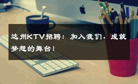 达州KTV招聘：加入我们，成就梦想的舞台！
