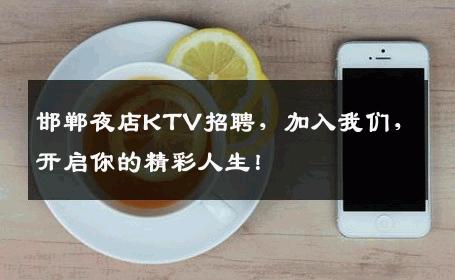 邯郸夜店KTV招聘，加入我们，开启你的精彩人生！