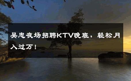 吴忠夜场招聘KTV晚班，轻松月入过万！