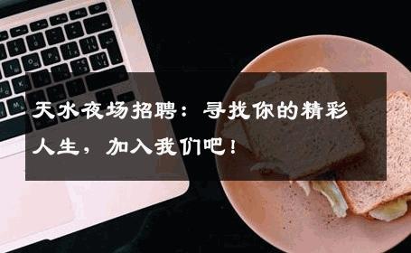 天水夜场招聘：寻找你的精彩人生，加入我们吧！