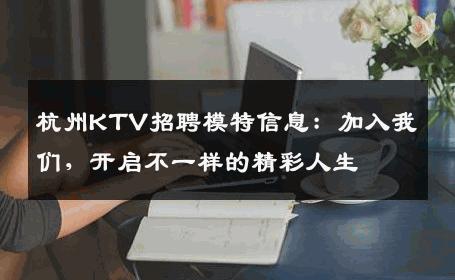 杭州KTV招聘模特信息：加入我们，开启不一样的精彩人生
