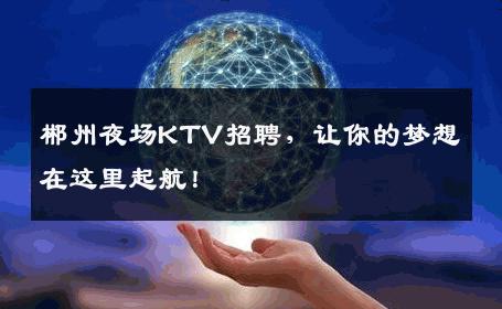 郴州夜场KTV招聘，让你的梦想在这里起航！