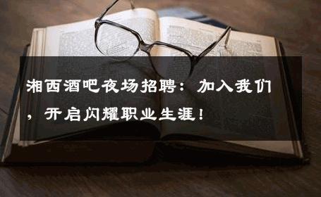 湘西酒吧夜场招聘：加入我们，开启闪耀职业生涯！