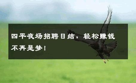 四平夜场招聘日结，轻松赚钱不再是梦！