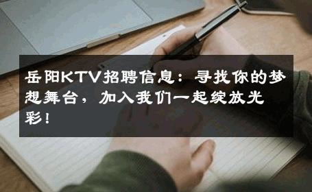 岳阳KTV招聘信息：寻找你的梦想舞台，加入我们一起绽放光彩！