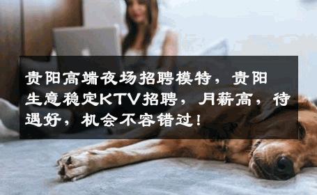 贵阳高端夜场招聘模特，贵阳生意稳定KTV招聘，月薪高，待遇好，机会不容错过！