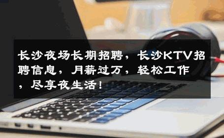 长沙夜场长期招聘，长沙KTV招聘信息，月薪过万，轻松工作，尽享夜生活！
