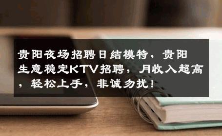 贵阳夜场招聘日结模特，贵阳生意稳定KTV招聘，月收入超高，轻松上手，非诚勿扰！