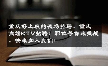重庆好上班的夜场招聘，重庆高端KTV招聘：职位等你来挑战，快来加入我们！