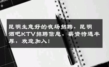 昆明生意好的夜场招聘，昆明酒吧KTV招聘信息，薪资待遇丰厚，欢迎加入！