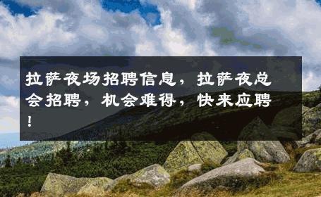 拉萨夜场招聘信息，拉萨夜总会招聘，机会难得，快来应聘！