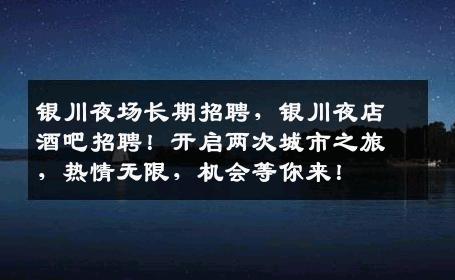 银川夜场长期招聘，银川夜店酒吧招聘！开启两次城市之旅，热情无限，机会等你来！