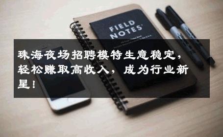 珠海夜场招聘模特生意稳定，轻松赚取高收入，成为行业新星！
