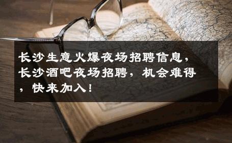 长沙生意火爆夜场招聘信息，长沙酒吧夜场招聘，机会难得，快来加入！