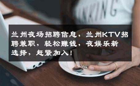 兰州夜场招聘信息，兰州KTV招聘兼职，轻松赚钱，夜娱乐新选择，赶紧加入！