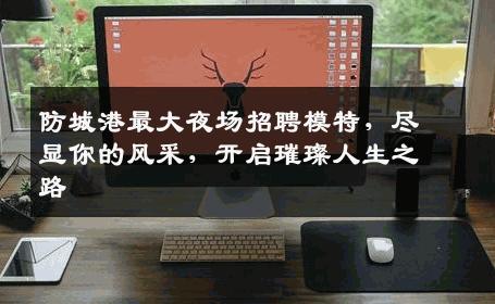 防城港最大夜场招聘模特，尽显你的风采，开启璀璨人生之路