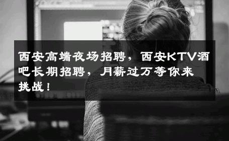 西安高端夜场招聘，西安KTV酒吧长期招聘，月薪过万等你来挑战！