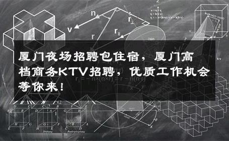 厦门夜场招聘包住宿，厦门高档商务KTV招聘，优质工作机会等你来！