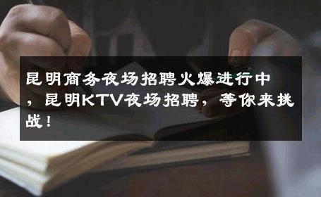 昆明商务夜场招聘火爆进行中，昆明KTV夜场招聘，等你来挑战！